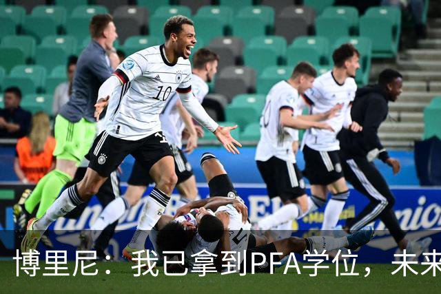 博里尼：我已拿到PFA学位，未来仍想留在足球圈