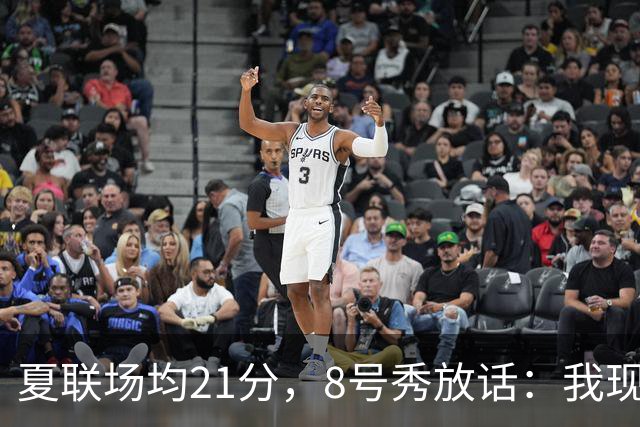 夏联场均21分，8号秀放话：我现在比那时更强