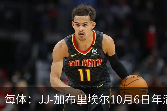 每体：JJ-加布里埃尔10月6日年满16岁，转会战进入新阶段