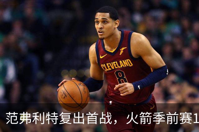 范弗利特复出首战，火箭季前赛135-117胜独行侠