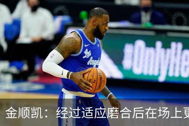 金顺凯：经过适应磨合后在场上更轻松；庆祝动作是“闪身步”