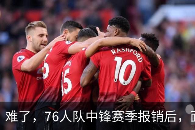 难了，76人队中锋赛季报销后，面临着巨大的财政困境